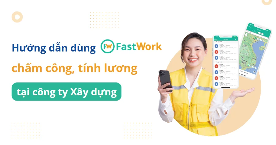 Hướng dẫn áp dụng FastWork chấm công, tính lương tại doanh nghiệp xây dựng