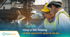 ISM Holding triển khai FastCons số hóa quản lý công việc & quy trình liên phòng ban