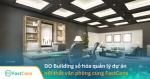do building-so-hoa-quan-ly-du-an-noi-that-van-phong-cung-fastcons DO Building chuyển đổi số quản lý dự án nội thất văn phòng cùng FatsCons