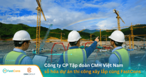 Tập đoàn CMH Việt Nam ứng dụng FastCons số hóa quản lý dự án thi công xây lắp