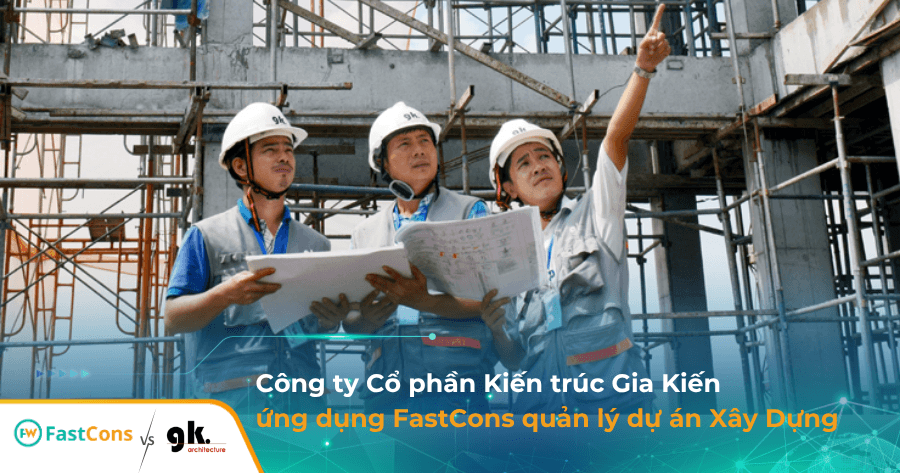 kien-truc-gia-kien-ung-dung-fastcons (1) Công ty Cổ phần Kiến trúc Gia Kiến ứng dụng FastCons quản lý dự án xây dựng