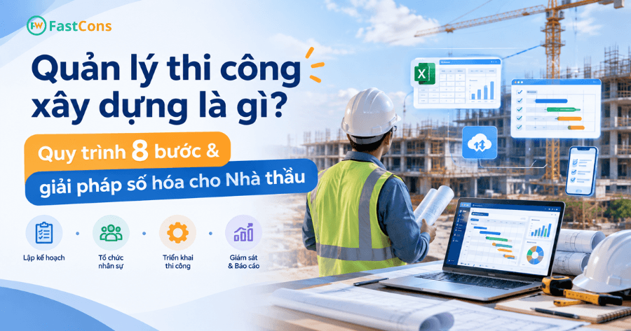 Quản lý thi công xây dựng là gì? Quy trình 8 bước & giải pháp số hóa cho Nhà thầu